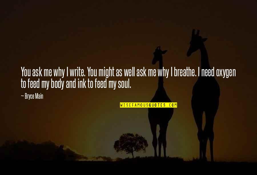 Body And Soul Quotes By Bryce Main: You ask me why I write. You might
