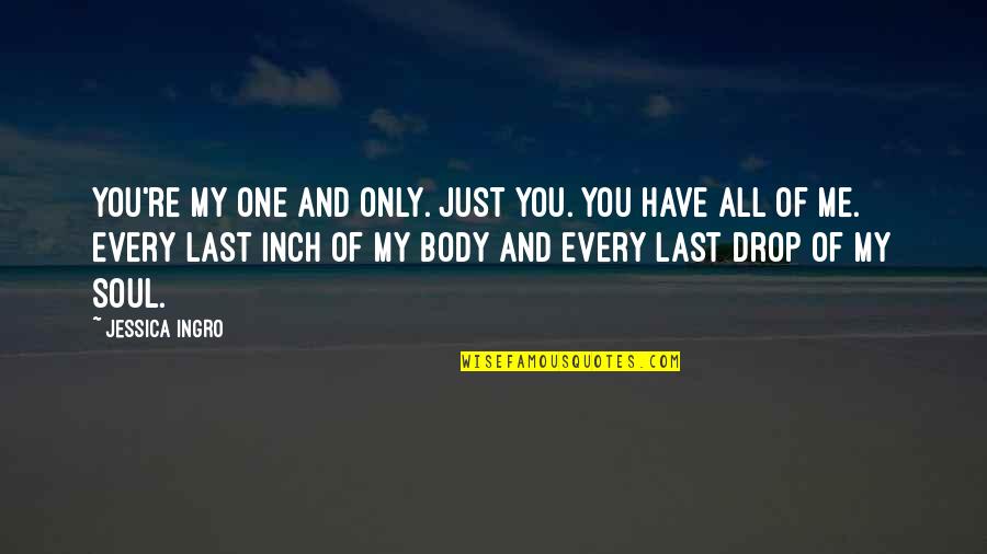 Body And Soul Quotes By Jessica Ingro: You're my one and only. Just you. You