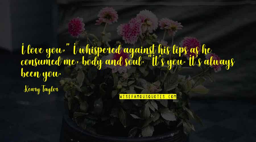 Body And Soul Quotes By Keary Taylor: I love you," I whispered against his lips