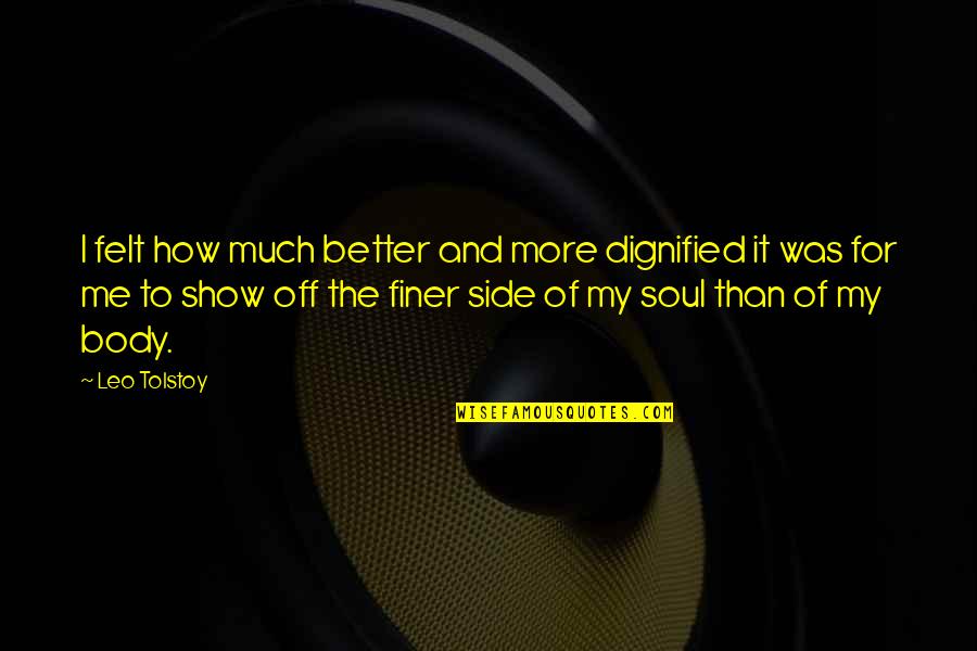 Body And Soul Quotes By Leo Tolstoy: I felt how much better and more dignified