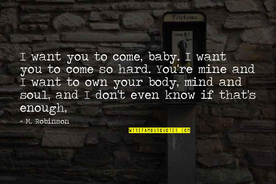 Body And Soul Quotes By M. Robinson: I want you to come, baby. I want