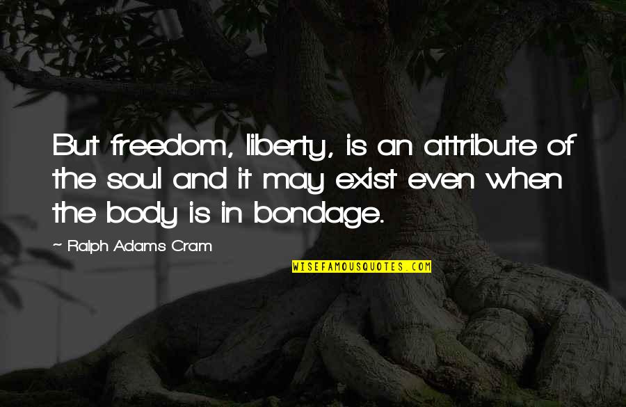 Body And Soul Quotes By Ralph Adams Cram: But freedom, liberty, is an attribute of the