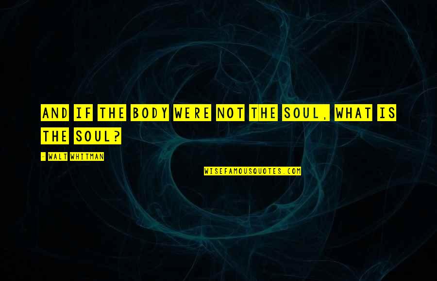 Body And Soul Quotes By Walt Whitman: And if the body were not the soul,