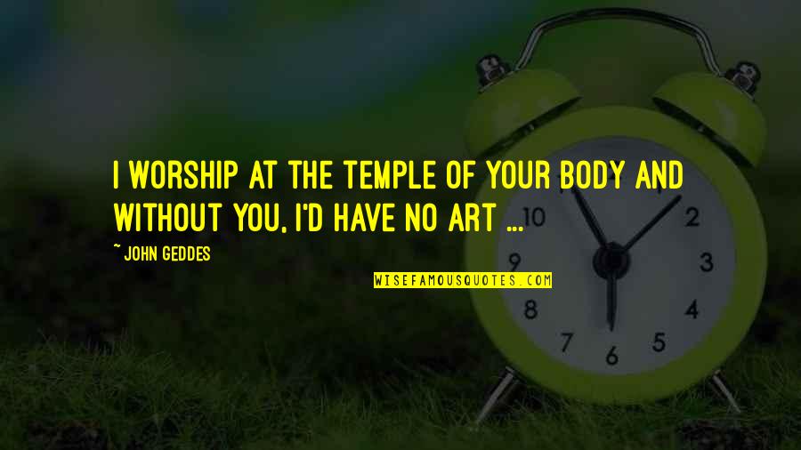 Body Art Quotes By John Geddes: I worship at the temple of your body