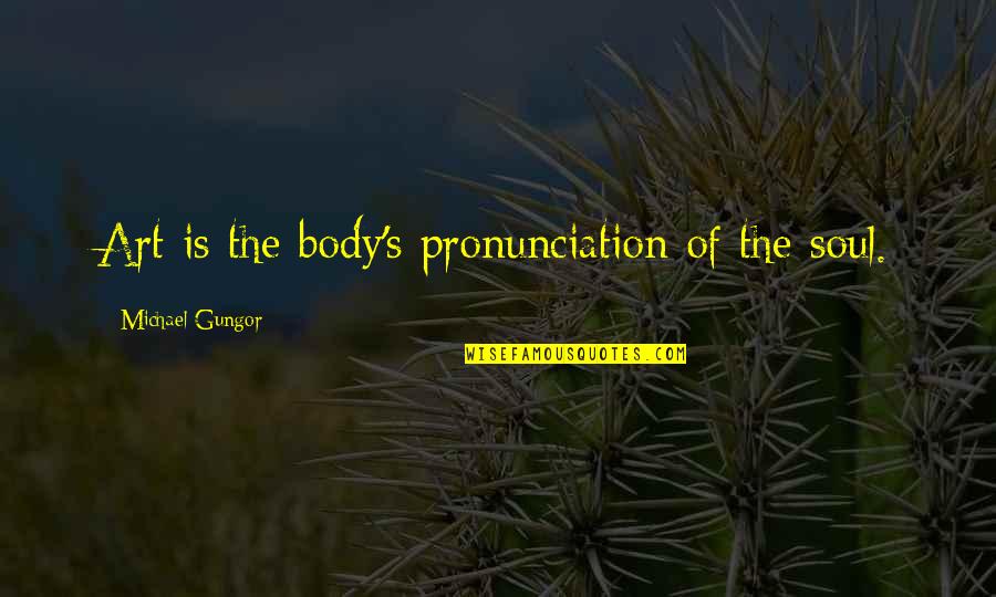 Body Art Quotes By Michael Gungor: Art is the body's pronunciation of the soul.