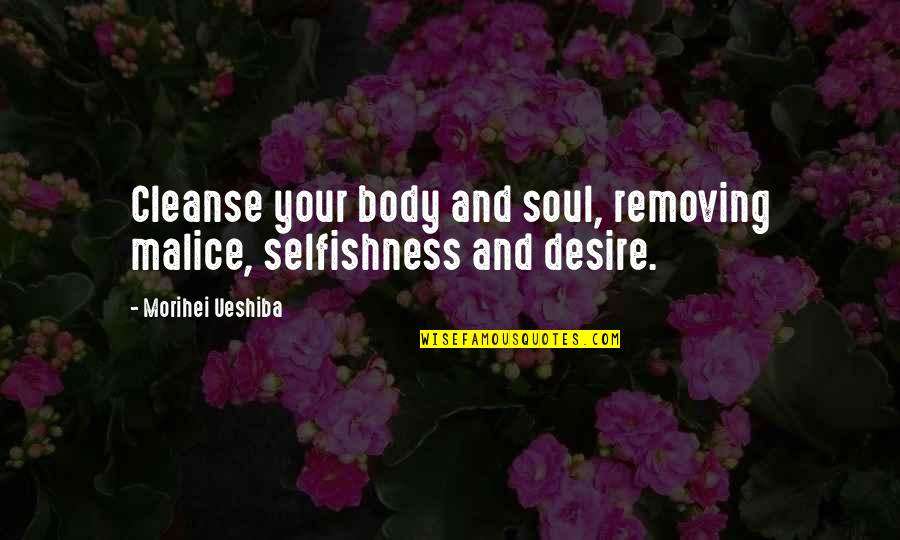 Body Art Quotes By Morihei Ueshiba: Cleanse your body and soul, removing malice, selfishness
