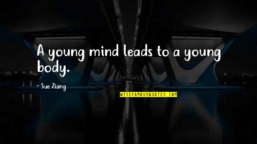 Body Building Quotes By Sue Ziang: A young mind leads to a young body.