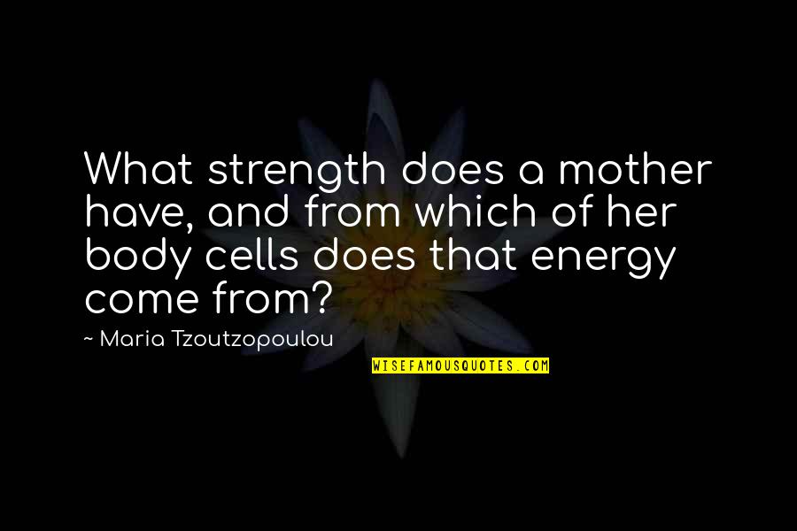 Body Cells Quotes By Maria Tzoutzopoulou: What strength does a mother have, and from Body Cells Quotes By Maria Tzoutzopoulou: What strength does a mother have, and from