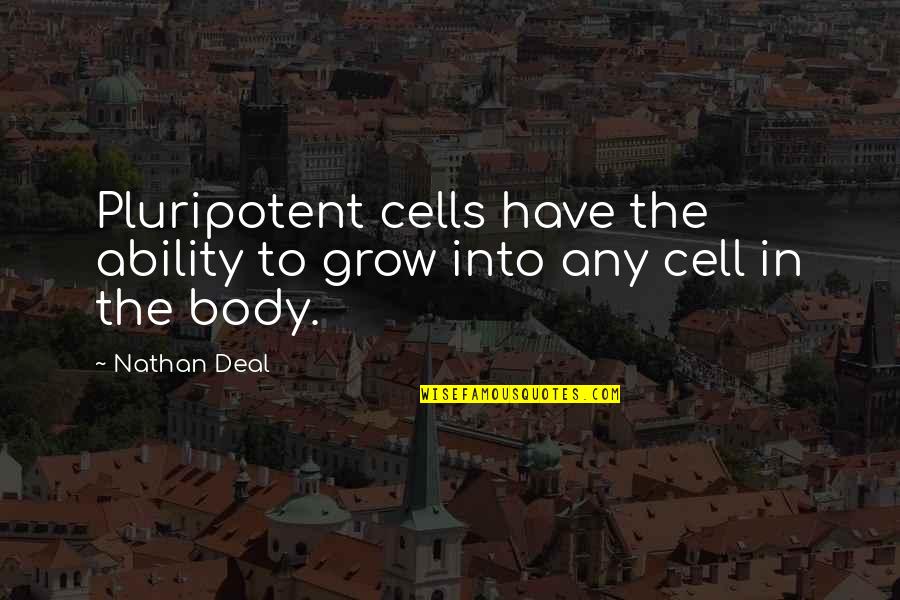 Body Cells Quotes By Nathan Deal: Pluripotent cells have the ability to grow into