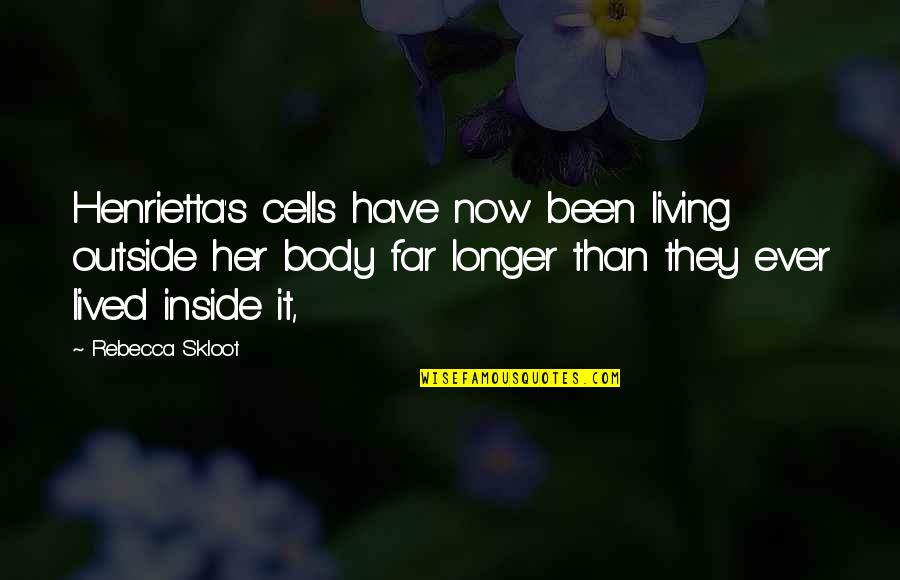 Body Cells Quotes By Rebecca Skloot: Henrietta's cells have now been living outside her Body Cells Quotes By Rebecca Skloot: Henrietta's cells have now been living outside her