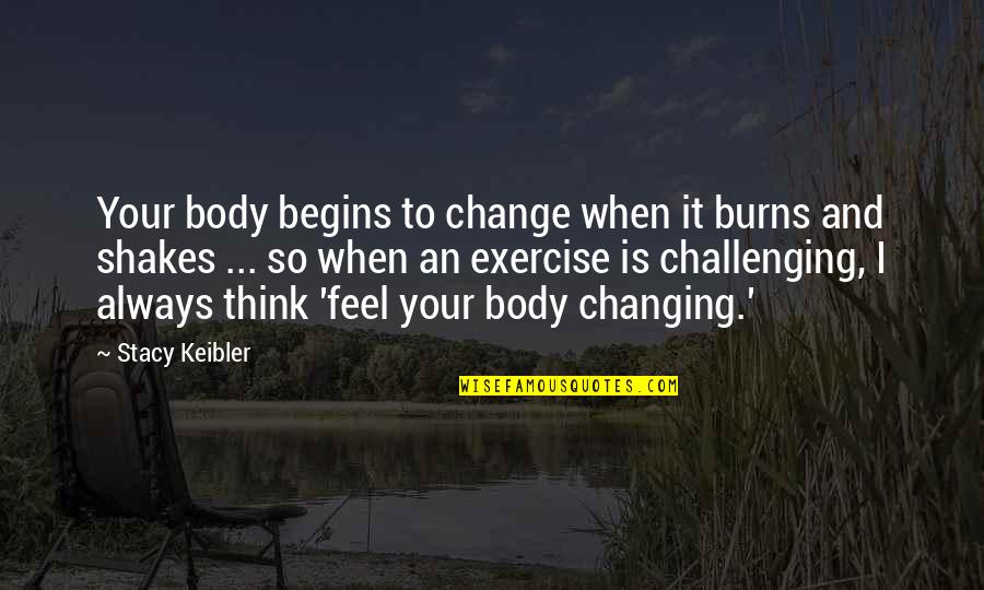 Body Change Quotes By Stacy Keibler: Your body begins to change when it burns Body Change Quotes By Stacy Keibler: Your body begins to change when it burns