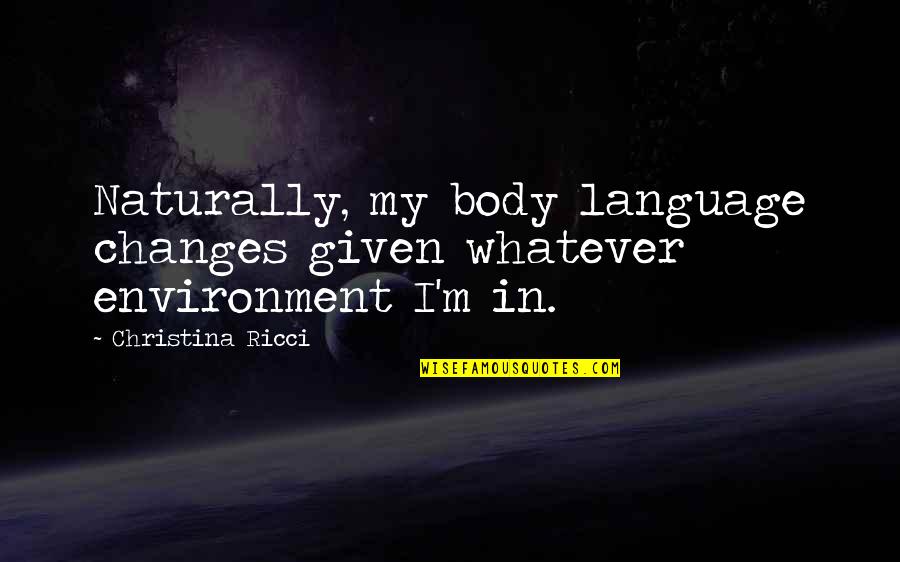 Body Changes Quotes By Christina Ricci: Naturally, my body language changes given whatever environment