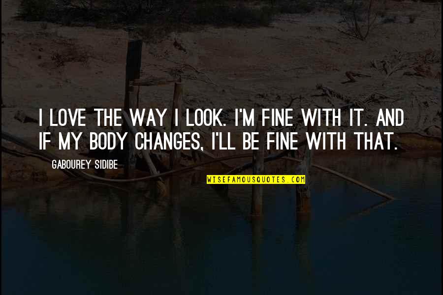 Body Changes Quotes By Gabourey Sidibe: I love the way I look. I'm fine