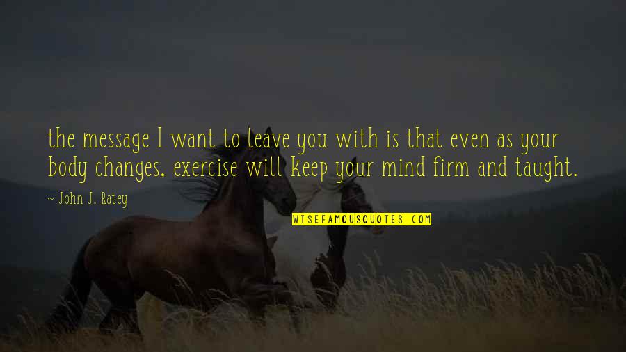 Body Changes Quotes By John J. Ratey: the message I want to leave you with