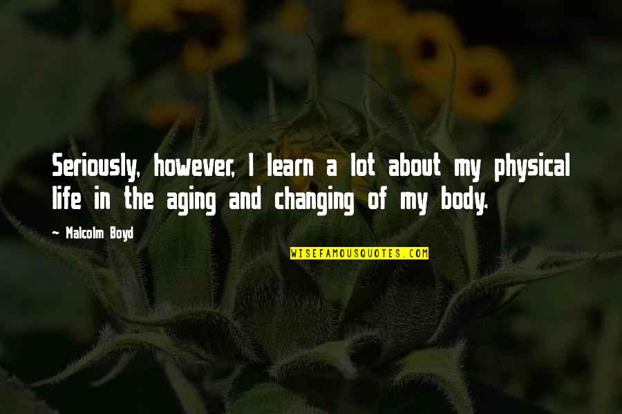 Body Changing Quotes By Malcolm Boyd: Seriously, however, I learn a lot about my