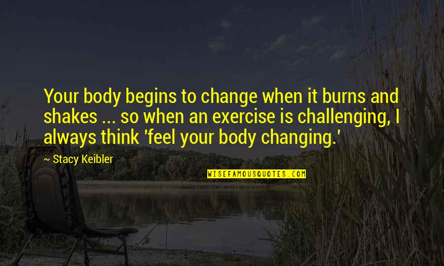 Body Changing Quotes By Stacy Keibler: Your body begins to change when it burns