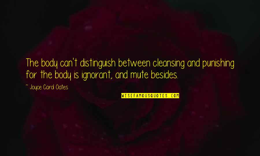Body Cleansing Quotes By Joyce Carol Oates: The body can't distinguish between cleansing and punishing