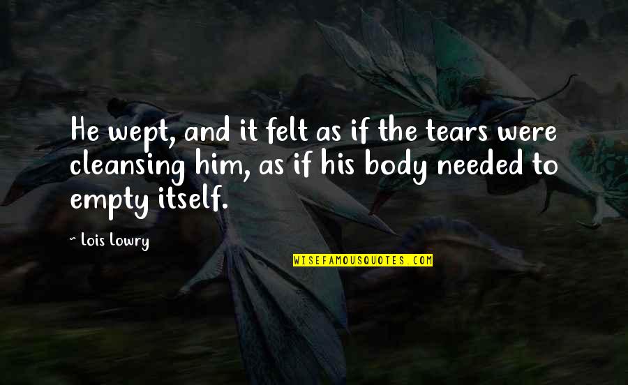 Body Cleansing Quotes By Lois Lowry: He wept, and it felt as if the