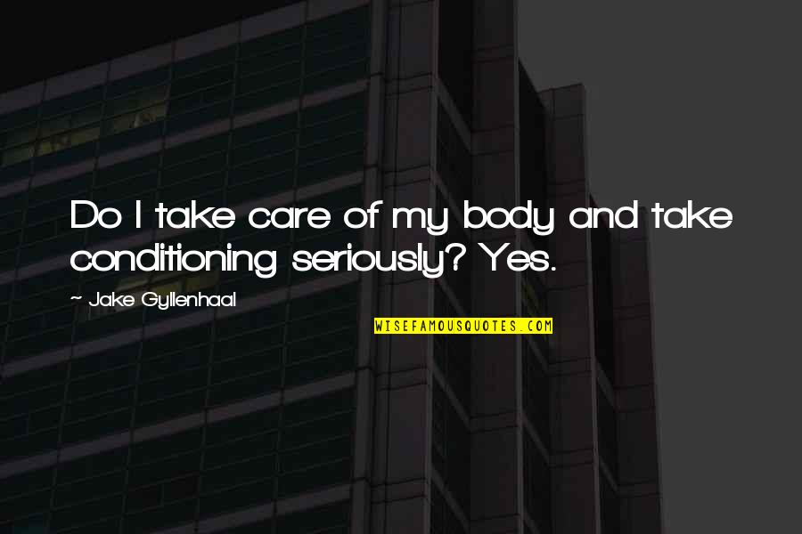 Body Conditioning Quotes By Jake Gyllenhaal: Do I take care of my body and Body Conditioning Quotes By Jake Gyllenhaal: Do I take care of my body and