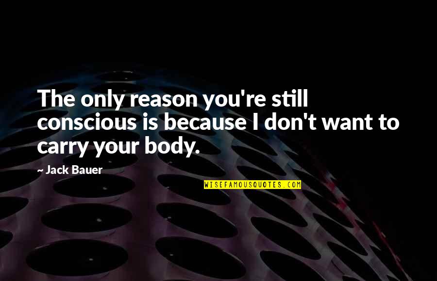 Body Conscious Quotes By Jack Bauer: The only reason you're still conscious is because