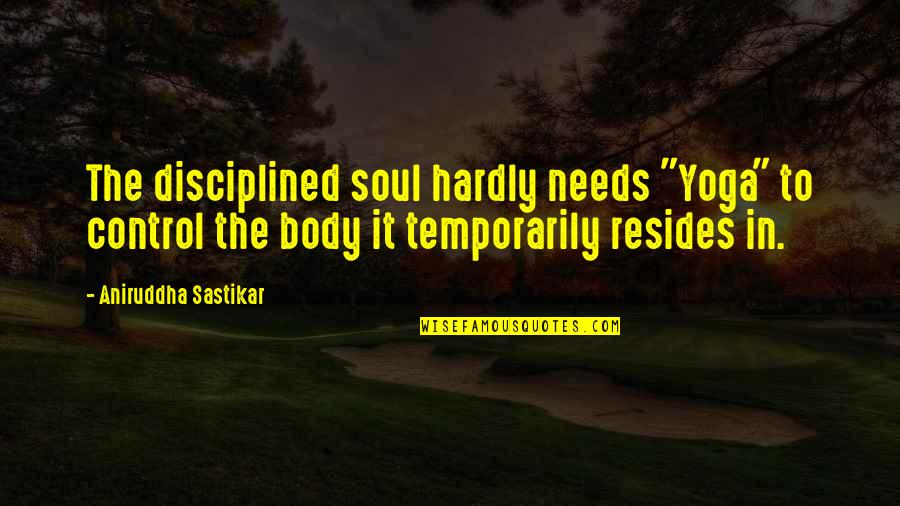 Body Control Quotes By Aniruddha Sastikar: The disciplined soul hardly needs "Yoga" to control Body Control Quotes By Aniruddha Sastikar: The disciplined soul hardly needs "Yoga" to control