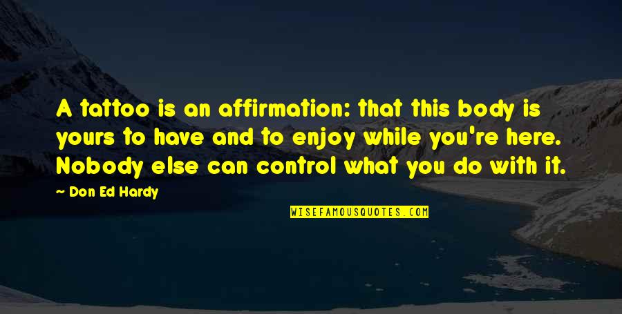 Body Control Quotes By Don Ed Hardy: A tattoo is an affirmation: that this body Body Control Quotes By Don Ed Hardy: A tattoo is an affirmation: that this body