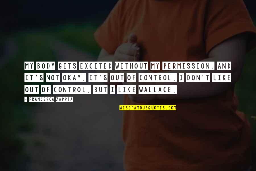 Body Control Quotes By Francesca Zappia: My body gets excited without my permission, and Body Control Quotes By Francesca Zappia: My body gets excited without my permission, and