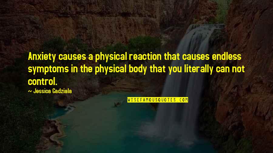 Body Control Quotes By Jessica Gadziala: Anxiety causes a physical reaction that causes endless Body Control Quotes By Jessica Gadziala: Anxiety causes a physical reaction that causes endless