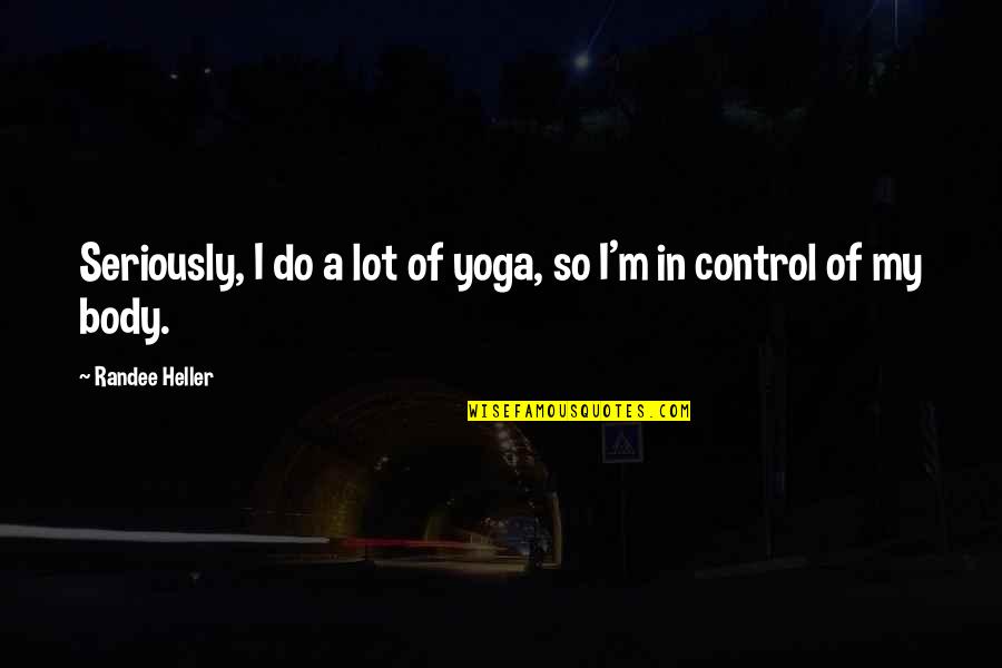 Body Control Quotes By Randee Heller: Seriously, I do a lot of yoga, so Body Control Quotes By Randee Heller: Seriously, I do a lot of yoga, so