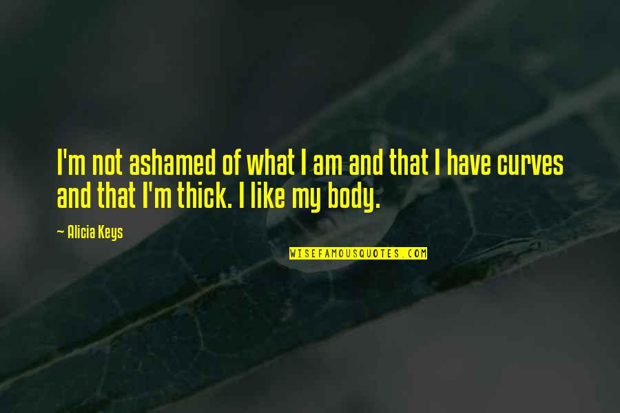 Body Curves Quotes By Alicia Keys: I'm not ashamed of what I am and