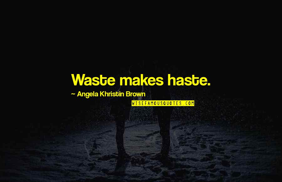 Body Curves Quotes By Angela Khristin Brown: Waste makes haste.