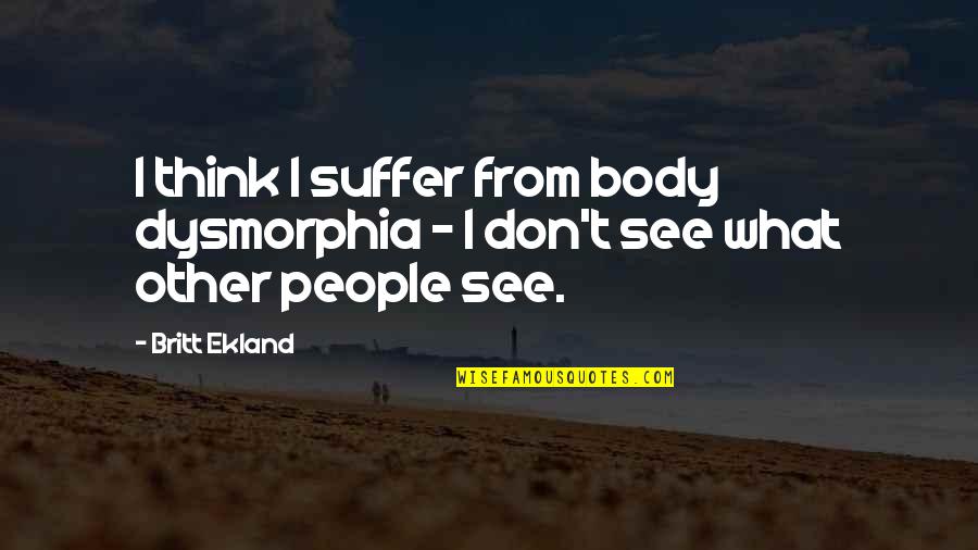 Body Dysmorphia Quotes By Britt Ekland: I think I suffer from body dysmorphia -