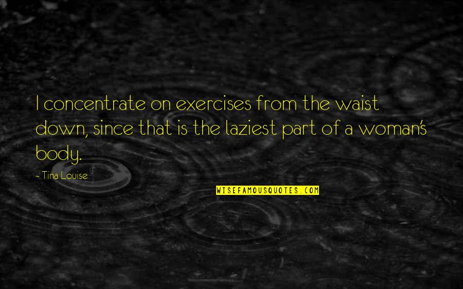 Body Exercises Quotes By Tina Louise: I concentrate on exercises from the waist down,
