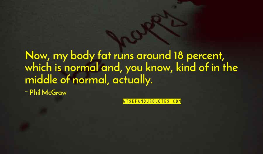 Body Fat Quotes By Phil McGraw: Now, my body fat runs around 18 percent,