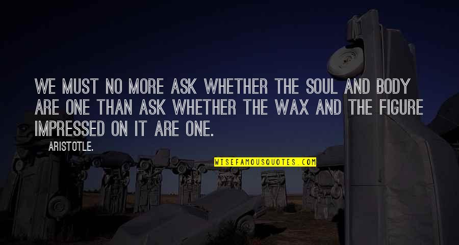 Body Figure Quotes By Aristotle.: We must no more ask whether the soul