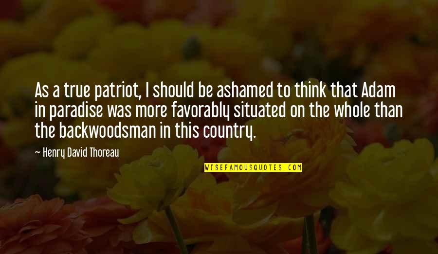 Body Finder Quotes By Henry David Thoreau: As a true patriot, I should be ashamed