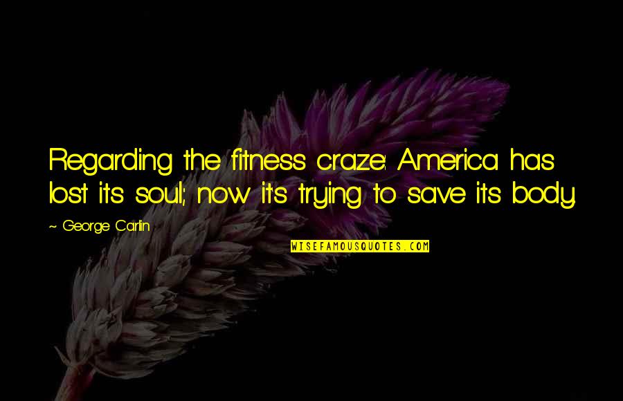 Body Fitness Quotes By George Carlin: Regarding the fitness craze: America has lost its