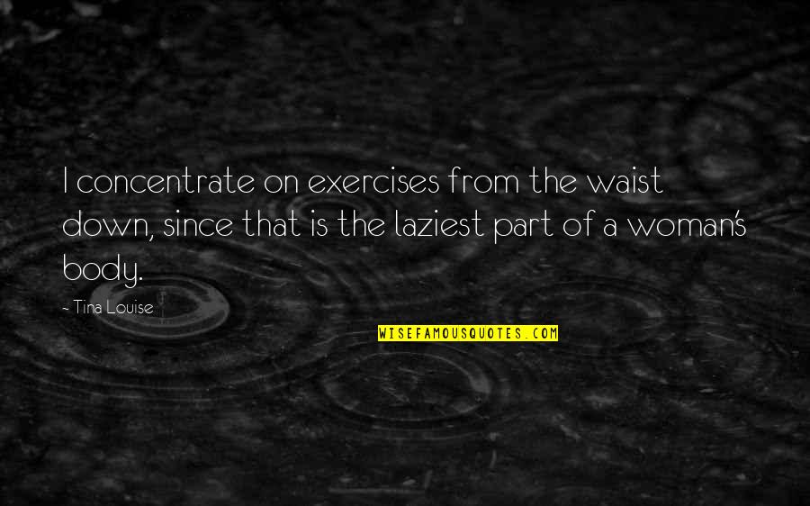 Body Fitness Quotes By Tina Louise: I concentrate on exercises from the waist down,