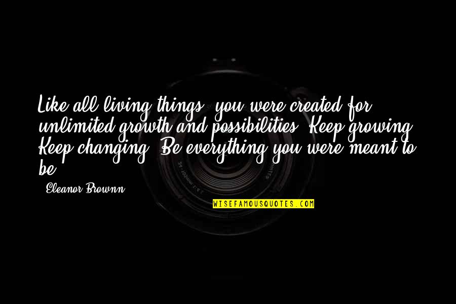 Body Growth Quotes By Eleanor Brownn: Like all living things, you were created for