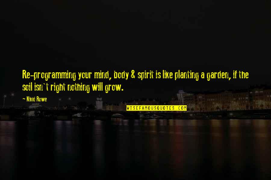 Body Growth Quotes By Nikki Rowe: Re-programming your mind, body & spirit is like