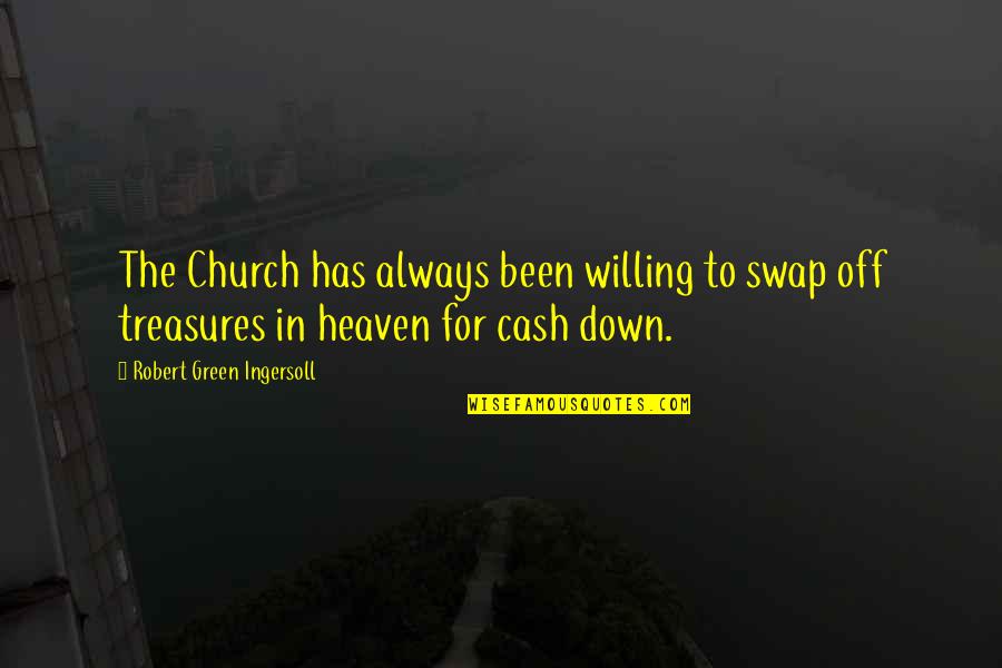 Body Has Integrity Quotes By Robert Green Ingersoll: The Church has always been willing to swap Body Has Integrity Quotes By Robert Green Ingersoll: The Church has always been willing to swap