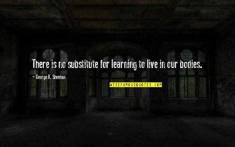 Body Healing Quotes By George A. Sheehan: There is no substitute for learning to live