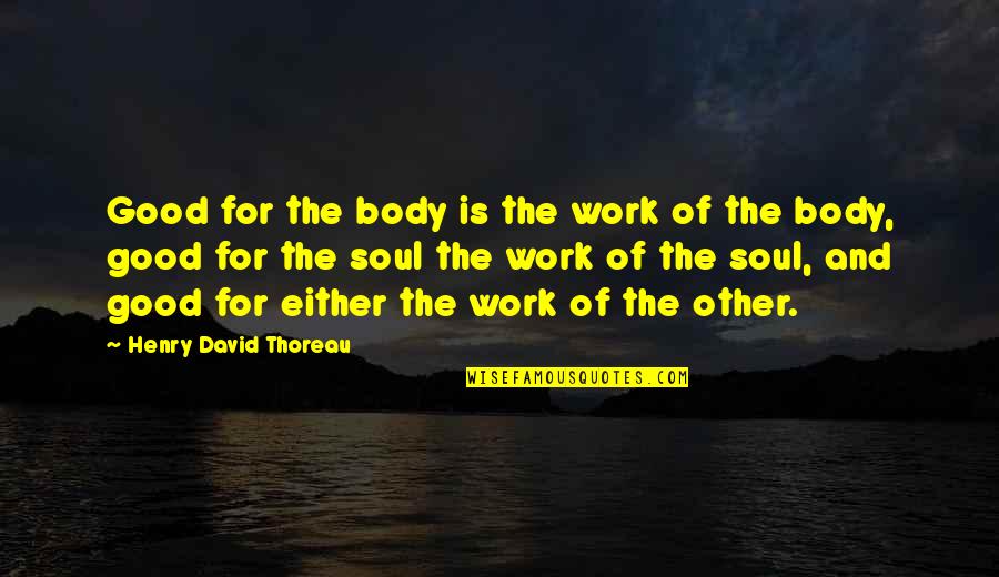 Body Healing Quotes By Henry David Thoreau: Good for the body is the work of