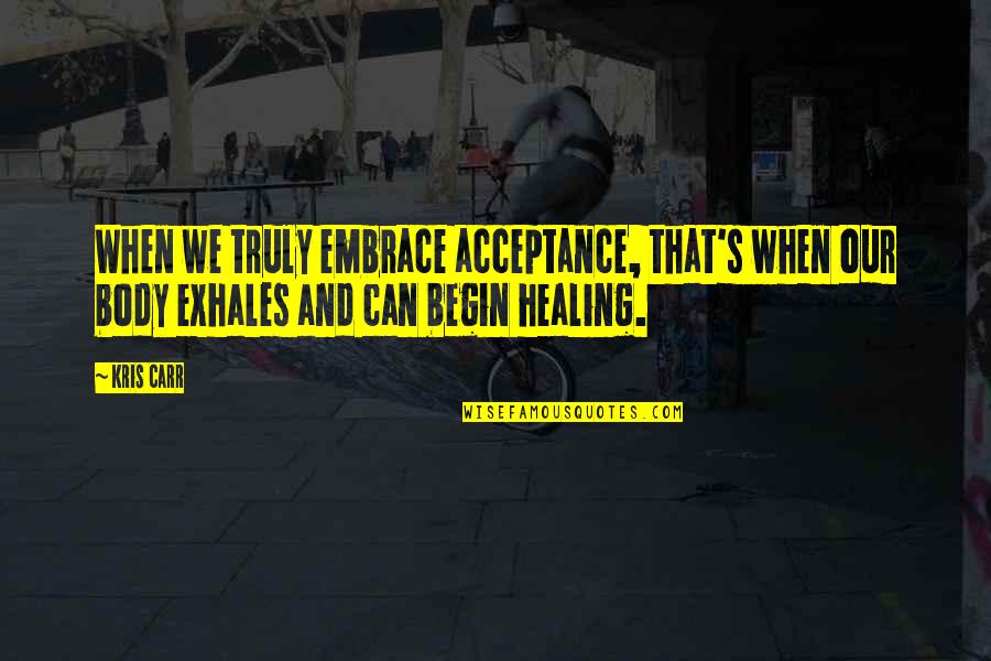 Body Healing Quotes By Kris Carr: When we truly embrace acceptance, that's when our