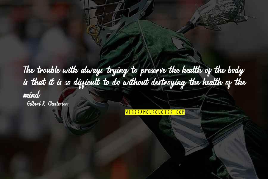 Body Health Quotes By Gilbert K. Chesterton: The trouble with always trying to preserve the