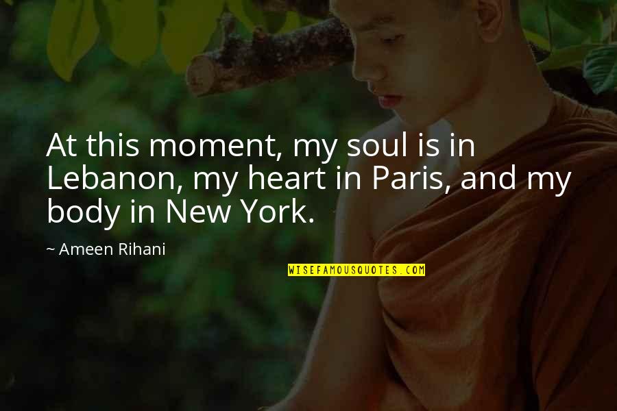 Body Heart And Soul Quotes By Ameen Rihani: At this moment, my soul is in Lebanon,