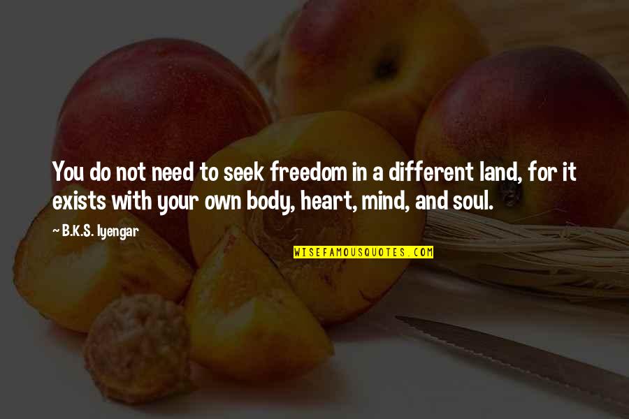Body Heart And Soul Quotes By B.K.S. Iyengar: You do not need to seek freedom in