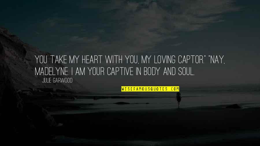 Body Heart And Soul Quotes By Julie Garwood: You take my heart with you, my loving