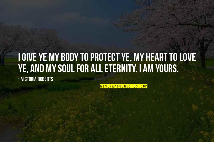 Body Heart And Soul Quotes By Victoria Roberts: I give ye my body to protect ye,