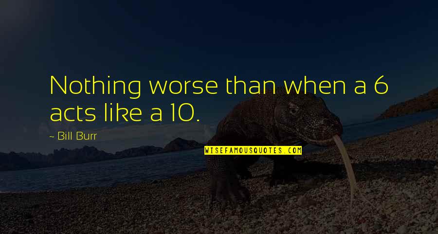 Body Hurts Quotes By Bill Burr: Nothing worse than when a 6 acts like Body Hurts Quotes By Bill Burr: Nothing worse than when a 6 acts like